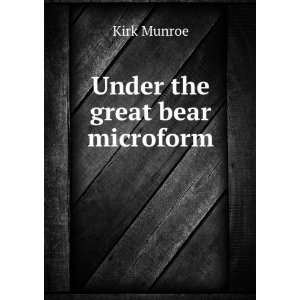  Under the great bear microform: Kirk, 1850 1930 Munroe 