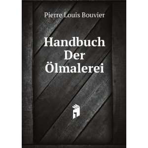  Handbuch Der Ã lmalerei: Pierre Louis Bouvier: Books