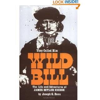 They Called Him Wild Bill The Life and Adventures of James Butler 
