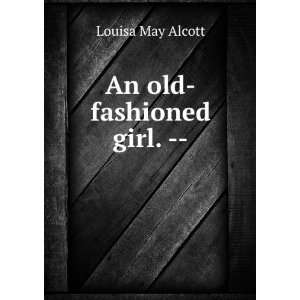    An old fashioned girl.   : Louisa May, 1832 1888 Alcott: Books