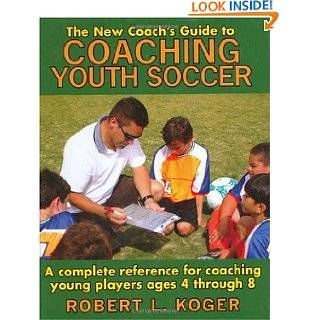 The New Coachs Guide to Coaching Youth Soccer A Complete Reference 