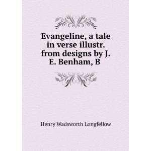   . from designs by J.E. Benham, B .: Henry Wadsworth Longfellow: Books
