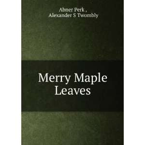  Merry Maple Leaves: Alexander S Twombly Abner Perk : Books
