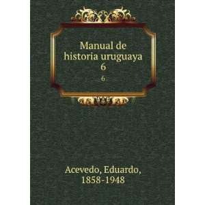  Manual de historia uruguaya. 6 Eduardo, 1858 1948 Acevedo Books