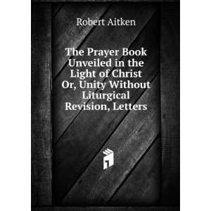   Or, Unity Without Liturgical Revision, Letters: Robert Aitken: Books