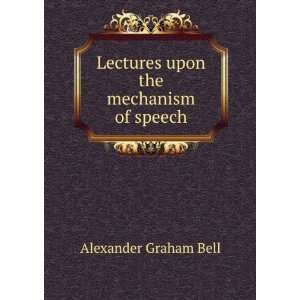   : Lectures upon the mechanism of speech: Alexander Graham Bell: Books