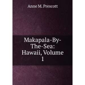    Makapala By The Sea Hawaii, Volume 1 Anne M. Prescott Books