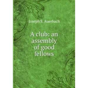    A club an assembly of good fellows Joseph S. Auerbach Books