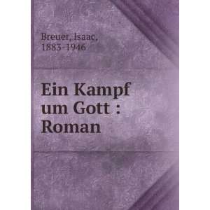 Ein Kampf um Gott : Roman: Isaac, 1883 1946 Breuer:  Books