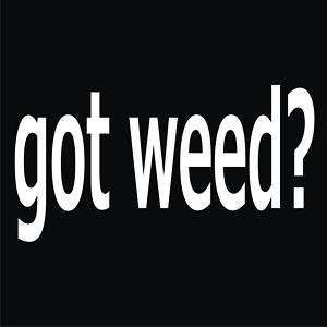 GOT WEED? Funny T Shirt *NEW* Black ALL SIZES  