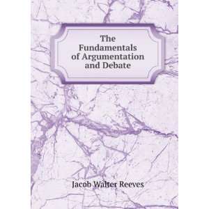   Fundamentals of Argumentation and Debate Jacob Walter Reeves Books