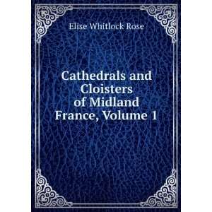   and Cloisters of Midland France, Volume 1 Elise Whitlock Rose Books