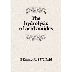  The hydrolysis of acid amides E Emmet b. 1872 Reid Books