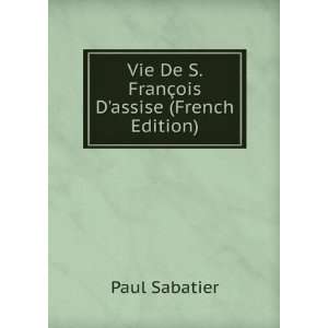   Vie De S. FranÃ§ois Dassise (French Edition) Paul Sabatier Books