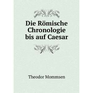    Die RÃ¶mische Chronologie bis auf Caesar Theodor Mommsen Books