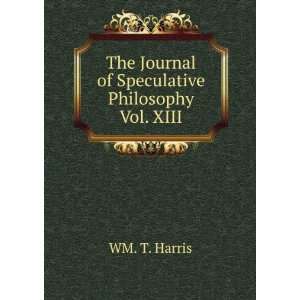   The Journal of Speculative Philosophy Vol. XIII WM. T. Harris Books