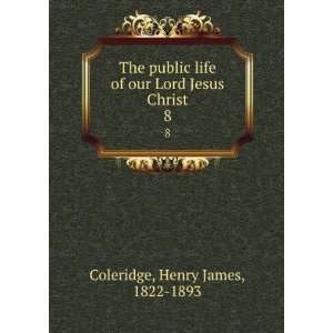   of our Lord Jesus Christ. 8: Henry James, 1822 1893 Coleridge: Books