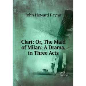   , The Maid of Milan A Drama, in Three Acts John Howard Payne Books