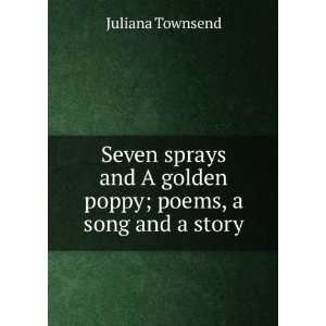   and A gold poppy; poems, a song and a story: Juliana Townsend: Books