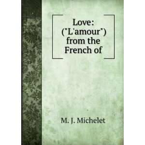    Love (Lamour) from the French of M. J. Michelet Books