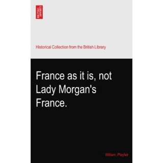    France as it is, not Lady Morgans France. William. Playfair