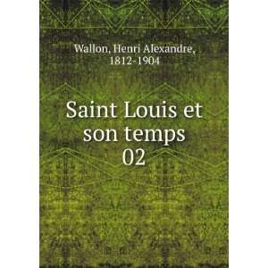   Saint Louis et son temps. 02: Henri Alexandre, 1812 1904 Wallon: Books