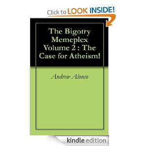 The Bigotry Memeplex Volume 2 : The Case for Atheism!: Andrew Alonso 