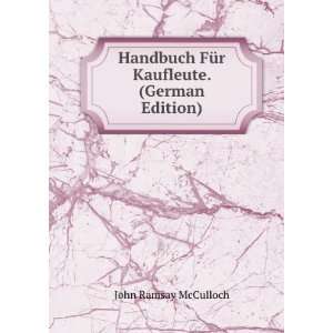   FÃ¼r Kaufleute. (German Edition): John Ramsay McCulloch: Books