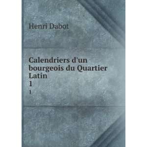  Calendriers dun bourgeois du Quartier Latin . 1: Henri 