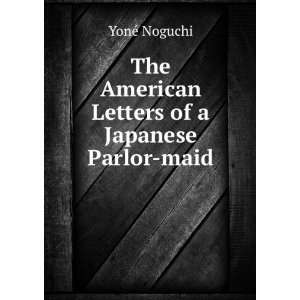   The American Letters of a Japanese Parlor maid: YonÃ© Noguchi: Books