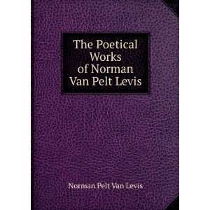   Poetical Works of Norman Van Pelt Levis: Norman Pelt Van Levis: Books