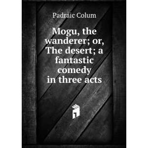   or, The desert; a fantastic comedy in three acts Padraic Colum Books