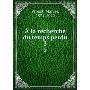    Ã? la recherche du temps perdu. 3 Marcel, 1871 1922 Proust Books