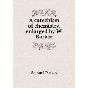   catechism of chemistry, enlarged by W. Barker Samuel Parkes Books
