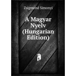    A Magyar Nyelv (Hungarian Edition) Zsigmond Simonyi Books