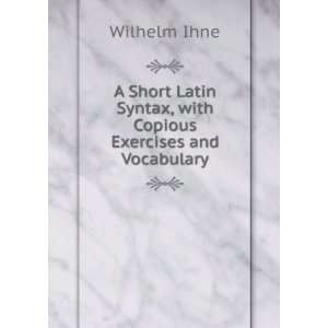  A Short Latin Syntax, with Copious Exercises and 