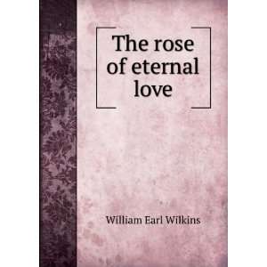 The rose of eternal love William Earl Wilkins Books
