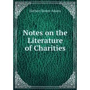  Notes on the Literature of Charities Herbert Baxter Adams 