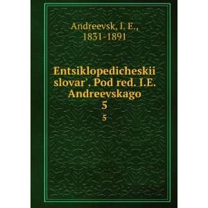   Pod red. I.E. Andreevskago. 5 (in Russian language) I. E., 1831 1891