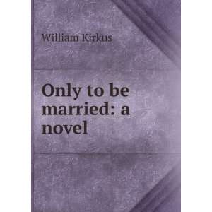  Only to be married: a novel: William Kirkus: Books