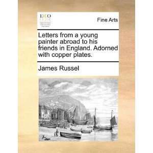 Letters from a young painter abroad to his friends in England. Adorned 