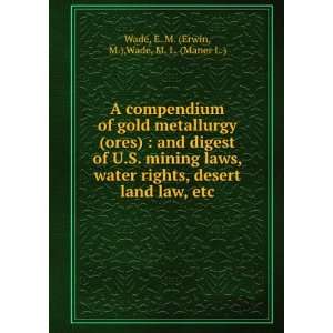  A Compendium of Gold Metallurgy (ores)  and Digest of U.S 