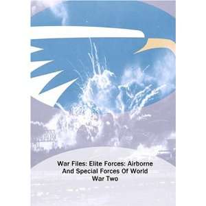 War Files: Elite Forces: Airborne And Special Forces Of World War 