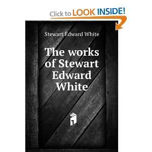  The works of Stewart Edward White Stewart Edward White 