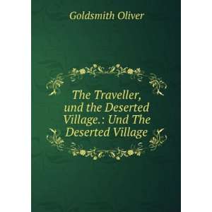 The Traveller, und the Deserted Village.: Und The Deserted Village 