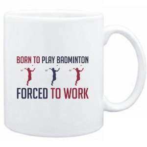  Mug White  BORN TO play Badminton , FORCED TO WORK 