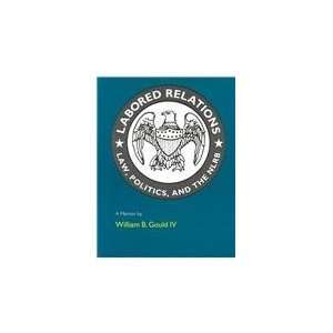  Labored Relations Law, Politics, and the NLRB  A Memoir 