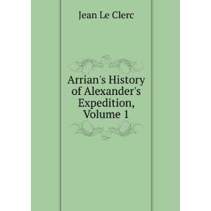 Arrians History of Alexanders Expedition, Volume 1 Jean Le Clerc 