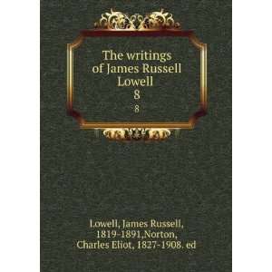  The writings of James Russell Lowell . 8 James Russell 