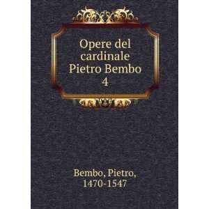    Opere del cardinale Pietro Bembo. 4 Pietro, 1470 1547 Bembo Books